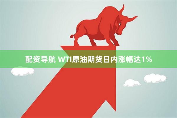 配资导航 WTI原油期货日内涨幅达1%
