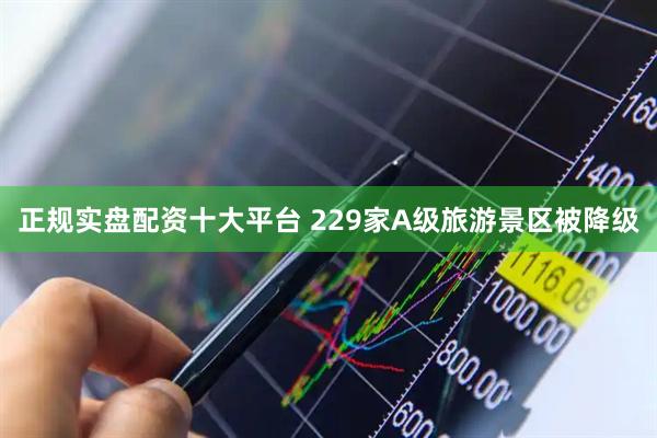 正规实盘配资十大平台 229家A级旅游景区被降级