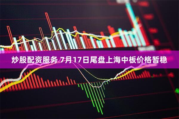 炒股配资服务 7月17日尾盘上海中板价格暂稳