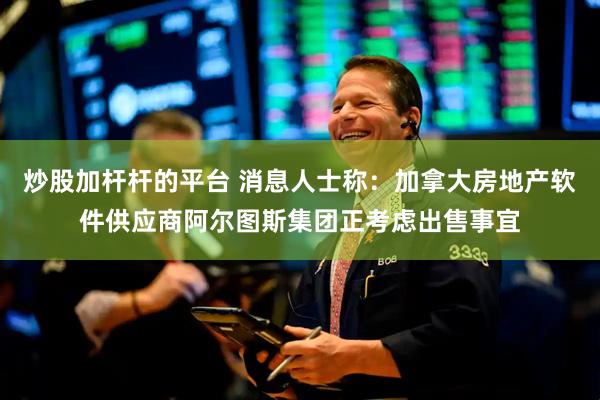 炒股加杆杆的平台 消息人士称：加拿大房地产软件供应商阿尔图斯集团正考虑出售事宜