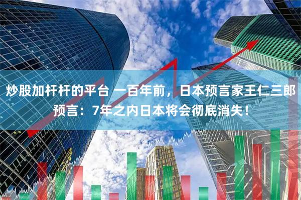 炒股加杆杆的平台 一百年前，日本预言家王仁三郎预言：7年之内日本将会彻底消失！
