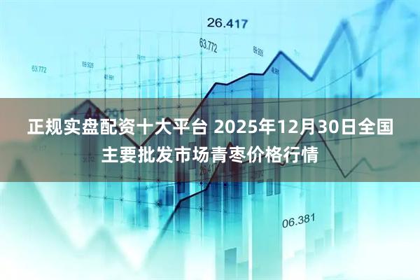 正规实盘配资十大平台 2025年12月30日全国主要批发市场青枣价格行情