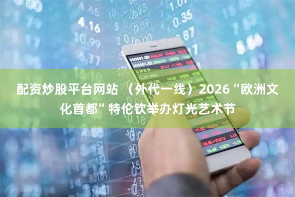 配资炒股平台网站 （外代一线）2026“欧洲文化首都”特伦钦举办灯光艺术节