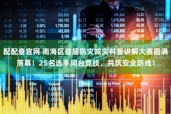配配查官网 南海区首届防灾减灾科普讲解大赛圆满落幕！25名选手同台竞技，共筑安全防线！