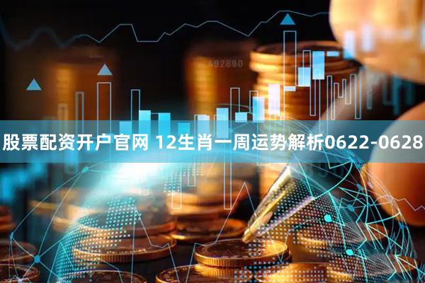 股票配资开户官网 12生肖一周运势解析0622-0628