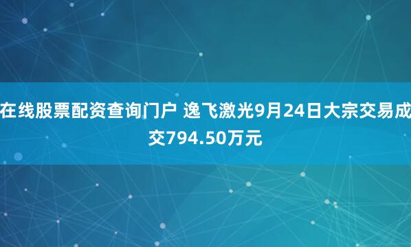 在线股票配资查询门户 逸飞激光9月24日大宗交易成交794.50万元
